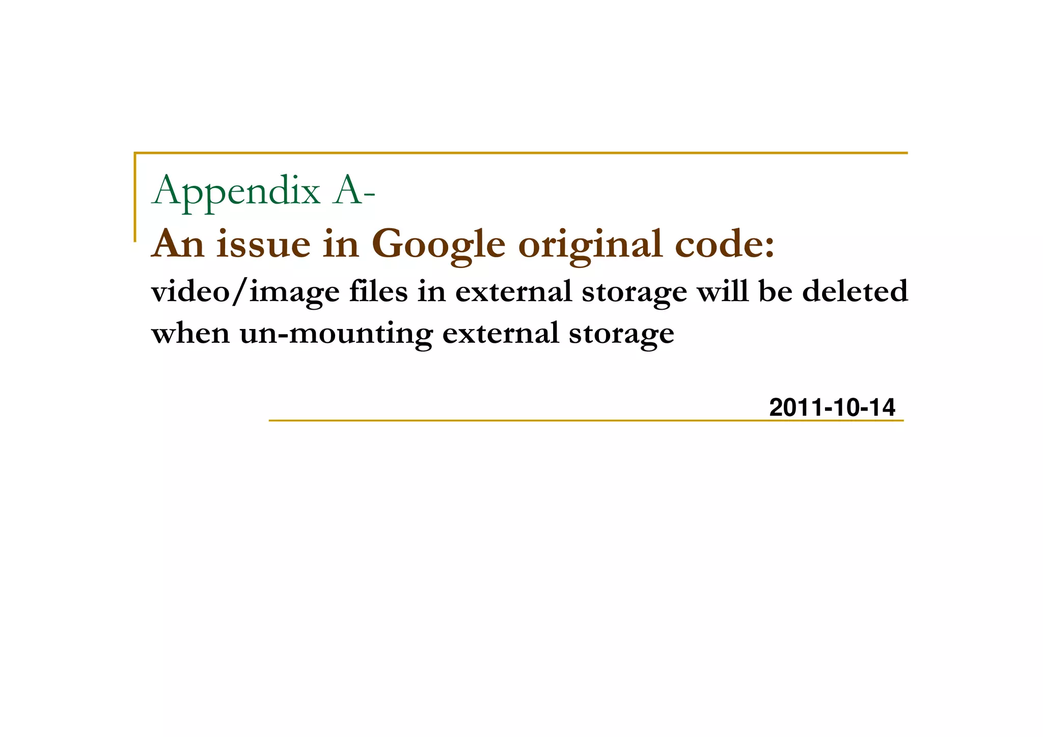 Appendix A-
An issue in Google original code:
video/image files in external storage will be deleted
when un-mounting external storage
2011-10-14
 
