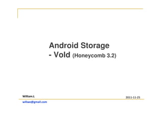 Android Storage
- Vold (Honeycomb 3.2)
William.L
wiliwe@gmail.com
2011-11-25
 