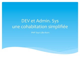DEV	
  et	
  Admin.	
  Sys	
  	
  
une	
  cohabitation	
  simpliﬁée	
  
             PHP	
  Tour	
  Lille	
  #2011	
  
 