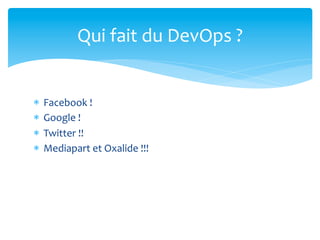 Qui	
  fait	
  du	
  DevOps	
  ?	
  	
  


*  Facebook	
  !	
  
*  Google	
  !	
  
*  Twitter	
  !!	
  
*  Mediapart	
  et...