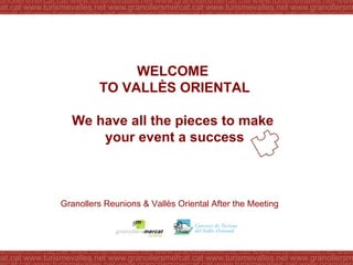 WELCOME  TO VALLÈS ORIENTAL We have all the pieces to make  your event a success Granollers Reunions & Vallès Oriental  After the Meeting 