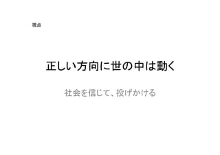 視点




     正しい方向に世の中は動く

      社会を信じて、投げかける
 