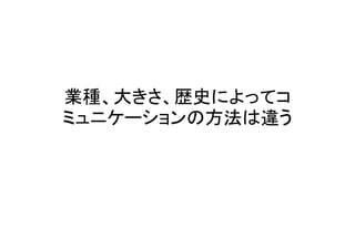 業種、大きさ、歴史によってコ
ミュニケーションの方法は違う
 