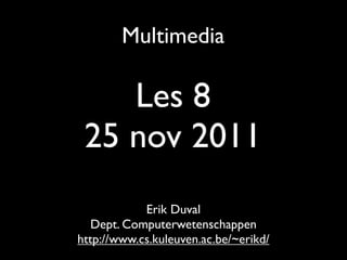 Multimedia

    Les 8
 25 nov 2011
            Erik Duval
   Dept. Computerwetenschappen
http://www.cs.kuleuven.ac.be/~erikd/
 