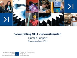 Voorstelling VFU - Vooruitzenden
         Human Support
         29 november 2011
 