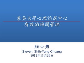 東吳大學心理諮商中心
有效的時間管理
莊士勇
Steven, Shih-Yung Chuang
2012年11月26日
 