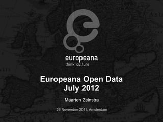 Europeana Open Data
     July 2012
       Maarten Zeinstra

   26 November 2011, Amsterdam
 