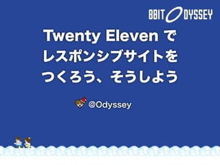 Twenty Eleven で
レスポンシブサイトを
つくろう、そうしよう
     @Odyssey
 