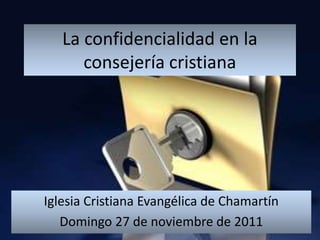 La confidencialidad en la
      consejería cristiana




Iglesia Cristiana Evangélica de Chamartín
   Domingo 27 de noviembre de 2011
 