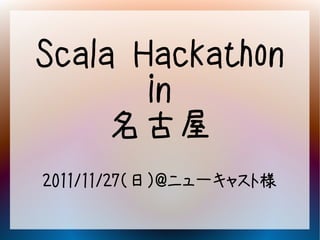 Scala Hackathon
       in
     名古屋
2011/11/27（日）@ニューキャスト様
 