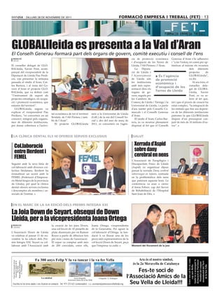 dilluns 28 dE novEmbrE dE 2011                                                                         formació empresa i treball (fet) 13




GLOBALlleida es presenta a la Val d’Aran
El Conselh Generau formarà part dels òrgans de govern, comitè executiu i consell de l’ens
 redacció                                                                                                                             cia de promoció econòmica Generau d’Aran s’hi adhereixi
 vielha
                                                                                                                                      i d’ocupació de les Terres de i “a fer l’esforç en comú per op·
El conseller delegat de GLO·                                                                                                          Lleida, l’Alt Pirineu i l’Aran.   timitzar al màxim els recursos
BALleida, Xavier Pont, acom·                                                                                                             La     Diputa·                                dels    diferents
panyat del vicepresident de la                                                                                                        ció de Lleida i                                  projectes      de
Diputació de Lleida Pau Perdi·                                                                                                        l’Ajuntament          > És l’agència             GLOBALleida”,
ces, van presentar la setmana                                                                                                         de Lleida són         de promoció                va dir.
passada al síndic d’Aran, Car·                                                                                                        les institucions                                    Al seu torn, el
                                                                                                                                                            econòmica i
los Barrera, i al resta del Go·                                                                                                       amb més repre·                                   conseller dele·
vern d’Aran el projecte GLO·                                                                                                          sentació dins els
                                                                                                                                                            d’ocupació de les gat de GLOBA·
BALleida, que va definir com                                                                                                          òrgans de go·
                                                                                                                                                            terres de lleida           Lleida, Xavier
“l’instrument de suport als                                                                                                           vern, seguits per                                Pont, es va re·
projectes estratègics, en ocupa·                                                                                                      les Cambres de                                   ferir al fet que,
ció i promoció econòmica, que                                                                                                         Comerç de Lleida i Tàrrega i la tot i que el procés de creació ha
emanin del territori”.                                                                                                                Universitat de Lleida, i a partir estat complex, “la integració de
   GLOBALleida, segons va                                                                                                             d’ara també pels Consells Co· les entitats que fins ara depeni·
explicar el vicepresident Pau                                                                                                         marcals i el Conselh Generau en de les diferents institucions
                                               tat econòmica de tot el territori               neix a la Universitat de Lleida
Perdices, “es converteix en un                                                                                                        d’Aran.                           patrones fa que GLOBALleida
                                               lleidatà, de l’Alt Pirineu i tam·               (UdL) de la mà del Consell So·
consorci, integrat pels organis·                                                                                                         El sindic d’Aran, Carlos Bar· disposi d’un pressupost con·
                                               bé de l’Aran”.                                  cial i, des del mes de març de
mes de diferents institucions,                                                                                                        rera, es va mostrar plenament junt de més de 10 milions d’eu·
                                                  El projecte GLOBALleida                      2011, es converteix en l’agèn·
per donar cobertura a l’activi·                                                                                                       disposat al fet que el Conselh ros”.



  la clínica dental els hi ofereix serveis exclusius                                                                                   salut


    Col.laboració                                                                                                                       Xerrada d’Aspid
    entre Ilerdent i                                                                                                                    sobre dany
    FEMEL                                                                                                                               cerebral en nens
                                                                                                                                      L’Associació de Paraplègics i
Seguint amb la seva línia de                                                                                                          Discapacitats Físics de Lleida
col·laboració amb diversos col·                                                                                                       (Aspid) va organitzar dijous
lectius lleidatans, Ilerdent ha                                                                                                       passat la xerrada Dany cerebral
formalitzat un acord amb la                                                                                                           sobrevingut en infants, centrada
FEMEL (Federació d’Empresa·                                                                                                           en la problemàtica dels nens
ris Metal·lúrgics de la província                                                                                                     que pateixen aquesta lesió. La
de Lleida), pel qual la clínica                                                                                                       conferència va anar a càrrec
dental ofereix serveis exclusius                                                                                                      d’Anna Febrer, cap del Servei
i descomptes als membres i as·                                                                                                        de Rehabilitació de l’Hospital
sociats de l’entitat.                                                                                                                 Sant Joan de Déu.



 en el marc de la 6a edició dels premis integra xxi

La Joia Down de Seyart, obsequi de Down
Lleida, per a la vicepresidenta Joana Ortega
 redacció                                      la creació de les joies Down,                   Joana Ortega, vicepresidenta
 cervera
                                               una col·lecció de 10 penjolls de                de la Generalita. Per agrair la
L’Associació Down de Lleida                    plata dissenyats per en Ramon                   col·laboració d’Ortega, la fun·
va celebrar el passat 11 de no·                Royes a partir de dibuixos fets                 dació li va lliurar una de les
vembre la 6a edició dels Pre·                  per nois i noies de l’associació.               peces més representatives de la
mis Integra XXI. Seyart va col·                El sopar va comptar amb més                     col·lecció Down de Seyart, peça
laborar amb l’Associació amb                   de 200 convidats, entre ells,                   que l’empresa va cedir.                Moment del lliurament de la joia




                                 Fa 300 anys Felip V la va tancar i la va fer Vella                                                         Ara és el nostre símbol,
                                                                                                                                                                                       Entre tots cal fer-la cada

                                                                                                                                                                                       Ajuda’ns a aconseguir la
                                                                                                                                                                                        declaració de Patrimoni
 Fons Díez-Coronel Arxiu


 Reproducció fotogràfica
  Associació Amics de la




                                                                                                                                                                                         monumental del Turó
                                                                                                                                                                                         Mundial del conjunt




                                                                                                                                       és la 2a Meravella de Catalunya
                                                                                                                                                                                            cop més Bella.
      J.I. Rodríguez




                                                                                                                                                                                             de la Seu Vella
         Seu Vella




                                                                                                                                         Fes-te soci de
                                     La catedral                       Arxiu fotogràfic              Fotografia: J.I. Rodríguez
                                                                                                                                    l’Associació Amics de la
                                                                                                                                      Seu Vella de Lleida!!!
                                                                Associació Amics de la Seu Vella

 Facilita’ns les teves dades i ens ficarem en contacte · Tel. 973 233 621 (contestador) · c.e. secretaria@amicsseuvellalleida.org
 