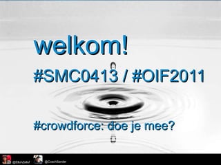 welkom! #SMC0413 / #OIF2011 #crowdforce: doe je mee? 