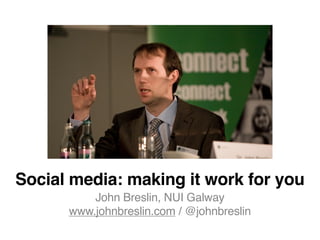 Social media: making it work for you
          John Breslin, NUI Galway
      www.johnbreslin.com / @johnbreslin
 