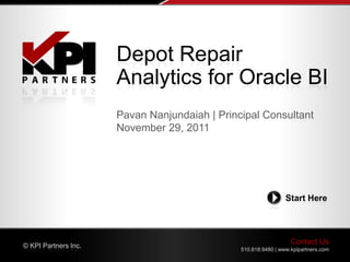 Depot Repair
                      Analytics for Oracle BI
                      Pavan Nanjundaiah | Principal Consultant
                      November 29, 2011




                                                                Start Here




© KPI Partners Inc.
                                                                  Contact Us
                                               510.818.9480 | www.kpipartners.com
 