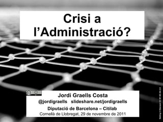 Crisi a l’Administració?   Netting   © Oberazzi   CC BY-NC-SA 2.0 Jordi Graells Costa @jordigraells  slideshare.net/jordigraells Diputació de Barcelona – Citilab  Cornellà de Llobregat, 29 de novembre de 2011 