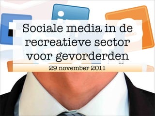 Sociale media in de
recreatieve sector
 voor gevorderden
    29 november 2011
 
