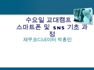 수요일 교대캠프 –  스마트폰 및  SNS 기초 과정 재무코디네이터 박홍민 