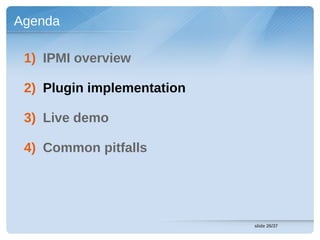 Agenda

 1) IPMI overview

 2) Plugin implementation

 3) Live demo

 4) Common pitfalls




                            slide 26/37
 