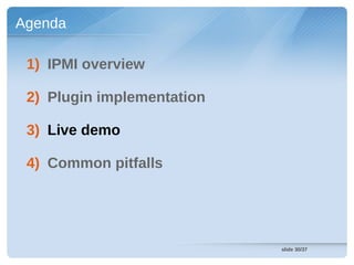 Agenda

 1) IPMI overview

 2) Plugin implementation

 3) Live demo

 4) Common pitfalls




                            slide 30/37
 