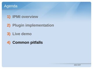 Agenda

 1) IPMI overview

 2) Plugin implementation

 3) Live demo

 4) Common pitfalls




                            slide 31/37
 