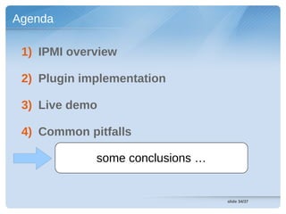 Agenda

 1) IPMI overview

 2) Plugin implementation

 3) Live demo

 4) Common pitfalls

             some conclusions …


                                  slide 34/37
 