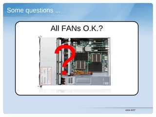 Some questions ...

              All FANs O.K.?




               ?
                               slide 8/37
 