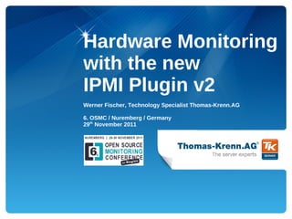 Hardware Monitoring
with the new
IPMI Plugin v2
Werner Fischer, Technology Specialist Thomas-Krenn.AG

6. OSMC / Nuremberg / Germany
29th November 2011
 