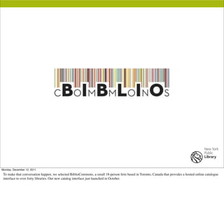 Monday, December 12, 2011
 To make that conversation happen, we selected BiblioCommons, a small 18-person ﬁrm based in Tor...
