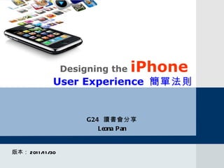Designing the  iPhone   User Experience  簡單法則 版本： 2011/11/30 G24  讀書會分享 Leona Pan 