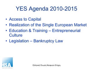 YES Agenda 2010-2015 Access to Capital Realization of the Single European Market Education & Training – Entrepreneurial Culture Legislation – Bankruptcy Law 