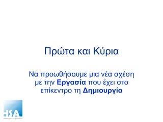Πρώτα και Κύρια Να προωθήσουμε μια νέα σχέση με την  Εργασία  που έχει στο επίκεντρο τη  Δημιουργία 