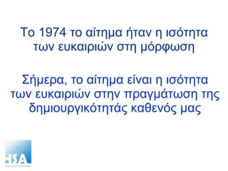 To 1974  το αίτημα ήταν η ισότητα των ευκαιριών στη μόρφωση Σήμερα, το αίτημα είναι η ισότητα των ευκαιριών στην πραγμάτωση της δημιουργικότητάς καθενός μας 