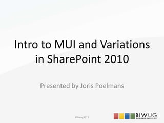 Intro to MUI and Variations
in SharePoint 2010
Presented by Joris Poelmans
#Biwug3011
 