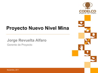 Noviembre, 2011
Proyecto Nuevo Nivel Mina
Jorge Revuelta Alfaro
Gerente de Proyecto
 