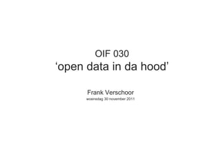 OIF 030
‘open data in da hood’

      Frank Verschoor
      woensdag 30 november 2011
 
