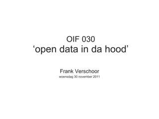 OIF 030 ‘ open data in da hood ’ Frank Verschoor woensdag 30 november 2011 