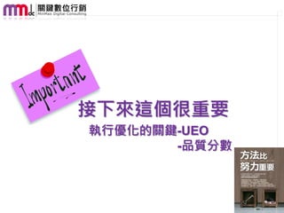 接下來這個很重要
執行優化的關鍵-UEO
       -品質分數



               34
 