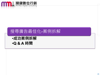 搜尋廣告最佳化-案例拆解
•成功案例拆解
•Q & A 時間




               45
 