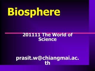 Biosphere
   201111 The World of
        Science


 prasit.w@chiangmai.ac.
           th
 