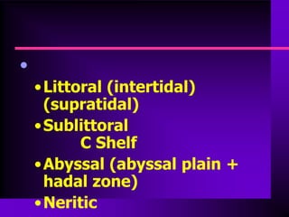 •
    • Littoral (intertidal)
      (supratidal)
    • Sublittoral
           C Shelf
    • Abyssal (abyssal plain +
      hadal zone)
    • Neritic
 