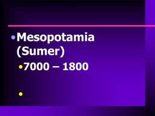 •Mesopotamia
 (Sumer)
 •7000 – 1800

 •
 