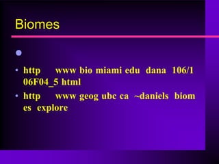Biomes

•
• http   www bio miami edu dana 106/1
  06F04_5 html
• http   www geog ubc ca ~daniels biom
  es explore
 