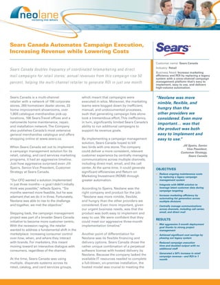 Sears Canada Automates Campaign Execution,
Increasing Revenue while Lowering Costs

                                                                                                Customer name: Sears Canada
                                                                                                Industry: Retail
Sears Canada doubles frequency of coordinated telemarketing and direct
                                                                                                Business Need: Increase marketing
mail campaigns for retail stores; annual revenues from this campaign rise 50                    efﬁciency and ROI by replacing a legacy
                                                                                                system with a cross-channel campaign
percent, helping the multi-channel retailer to generate ROI in just one month.                  management platform that’s easy to
                                                                                                implement, easy to use, and delivers
                                                                                                high-volume automation.


Sears Canada is a multi-channel                  which meant that campaigns were                “Neolane was more
retailer with a network of 196 corporate         executed in silos. Moreover, the marketing      nimble, ﬂexible, and
stores, 260 hometown dealer stores, 33           teams were bogged down by inefﬁcient,
home improvement showrooms, over                 manual, and undocumented processes,             hungry than the
1,800 catalogue merchandise pick-up              such that generating campaign lists alone       other providers we
locations, 108 Sears Travel ofﬁces and a         took a tremendous effort. This inefﬁciency,     considered. Even more
nationwide home maintenance, repair,             in turn, signiﬁcantly limited Sears Canada’s    important… was that
and installation network. The Company            ability to run additional campaigns to
also publishes Canada’s most extensive           support its revenue goals.                      the product was both
general merchandise catalogue and offers                                                         easy to implement and
shopping online at www.sears.ca.                 By implementing a campaign management           easy to use.”
                                                 solution, Sears Canada hoped to kill
                                                                                                                     Jill Speirs, Senior
When Sears Canada set out to implement           two birds with one stone. The company
                                                                                                                         Vice President,
a campaign management solution for its           could deliver a more consistent, relevant                          Customer Strategy,
retail, catalog, and card services marketing     customer experience by centrally managing                                Sears Canada
programs, it had an aggressive timeline.         communications across multiple channels,
Just how aggressive surprised even Jill          including direct mail, email, and the call
Speirs, Senior Vice President, Customer          center. At the same time, it could generate    OBJECTIVES
Strategy at Sears Canada.                        signiﬁcant efﬁciencies and Return on
                                                                                                • Reduce ongoing maintenance costs
                                                 Marketing Investment (ROMI) through              by replacing a legacy campaign
“Our CFO wanted a solution implemented           greater automation.                              management system
in just three months—a goal I didn’t initially                                                  • Integrate with MDM solution to
think was possible, reﬂects Speirs. “Six
                   ”                             According to Speirs, Neolane was the             leverage latest customer data during
                                                                                                  campaign targeting
months seemed more feasible, but he was          right company and product for the job:
                                                                                                • Increase marketing efﬁciency by
adamant that we do it in three. Fortunately,     “Neolane was more nimble, ﬂexible,               automating list generation across
Neolane was able to rise to the challenge        and hungry than the other providers we           multiple divisions
and together, we met the objective. ”            considered. Even more important, given         • Centrally manage communications
                                                 our urgent business needs, was that the          across channels, including call center,
                                                                                                  email, and direct mail
Stepping back, the campaign management           product was both easy to implement and
project was part of a broader Sears Canada       easy to use. We were conﬁdent that they
                                                                                                RESULTS
initiative to become more customer centric.      could meet our aggressive three-month
                                                                                                • Met aggressive 3-month deployment
With the recession raging, the retailer          implementation timeline.”                        goal thanks to strong project
wanted to address a fundamental shift in the                                                      management
marketplace: increasing consumer control         Another point of differentiation for           • Achieved signiﬁcant cost savings by
over how, when, and where they interact          Neolane was its ﬂexible ﬁnancing and             phasing out legacy system
with brands. For marketers, this meant           delivery options. Sears Canada chose the       • Reduced campaign execution
moving toward an interactive dialogue with       rather unique combination of a perpetual         time and doubled output with no
                                                                                                  additional staff
consumers, regardless of the channel.            software license with hosted delivery by
                                                                                                • Generated a 50% increase in retail
                                                 Neolane. Because the company lacked the          campaign revenue—and ROI in 1
At the time, Sears Canada was using              available IT resources needed to complete        month
multiple, disparate systems across its           a full-blown, on-premise installation, the
retail, catalog, and card services groups,       hosted model was crucial to meeting the
 
