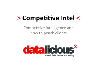 >	
  Compe((ve	
  Intel	
  <	
  
   Compe&&ve	
  intelligence	
  and	
  	
  
      how	
  to	
  poach	
  clients	
  
 