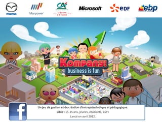 Un jeu de gestion et de création d’entreprise ludique et pédagogique.
              Cible : 15-35 ans, jeunes, étudiants, CSP+
                         Lancé en avril 2012.
 