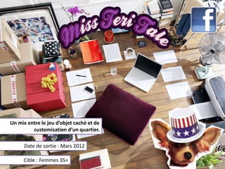 Un mix entre le jeu d’objet caché et de
         customisation d’un quartier.

      Date de sortie : Mars 2012

     Cible : Femmes 35+
 