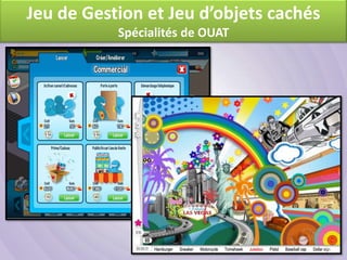 Jeu de Gestion et Jeu d’objets cachés
           Spécialités de OUAT
 