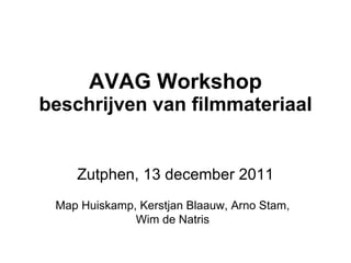 AVAG Workshop beschrijven van filmmateriaal Zutphen, 13 december 2011 Map Huiskamp, Kerstjan Blaauw, Arno Stam, Wim de Natris 