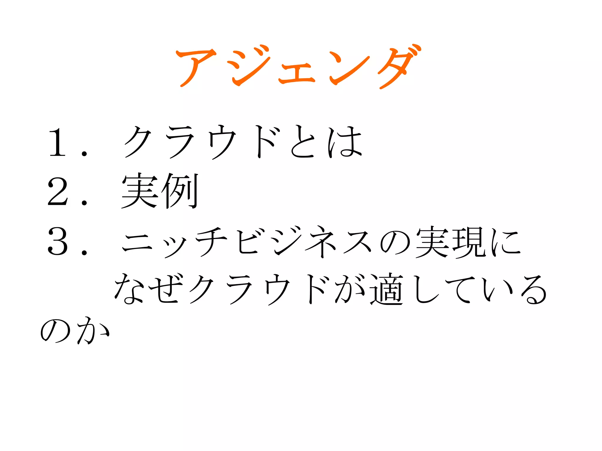 アジェンダ
１．クラウドとは
２．実例
３．ニッチビジネスの実現に
  なぜクラウドが適している
のか
 