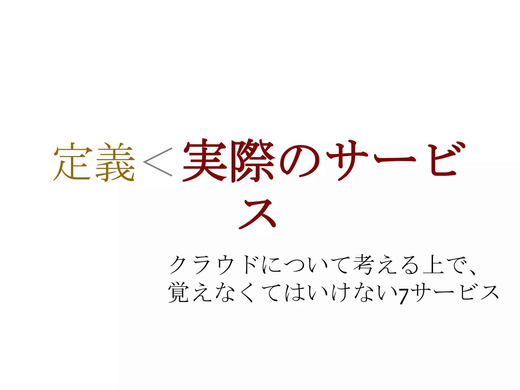 定義＜実際のサービ
     ス
  クラウドについて考える上で、
  覚えなくてはいけない7サービス
 